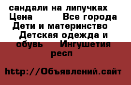 сандали на липучках  › Цена ­ 150 - Все города Дети и материнство » Детская одежда и обувь   . Ингушетия респ.